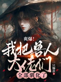 爽爆！我把兽人大佬们全部驯化了